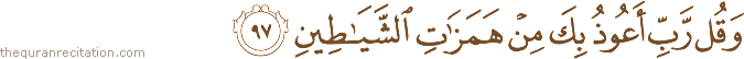 وَقُلْ رَبِّ أَعُوذُ بِكَ مِنْ هَمَزَاتِ الشَّيَاطِينِ