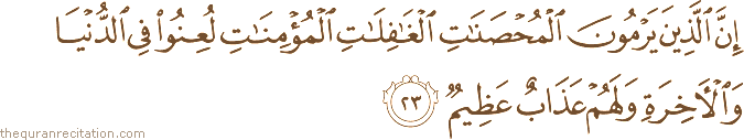 إِنَّ الَّذِينَ يَرْمُونَ الْمُحْصَنَاتِ الْغَافِلَاتِ الْمُؤْمِنَاتِ لُعِنُوا فِي الدُّنْيَا وَالْآخِرَةِ وَلَهُمْ عَذَابٌ عَظِيمٌ