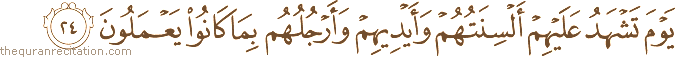 يَوْمَ تَشْهَدُ عَلَيْهِمْ أَلْسِنَتُهُمْ وَأَيْدِيهِمْ وَأَرْجُلُهُمْ بِمَا كَانُوا يَعْمَلُونَ