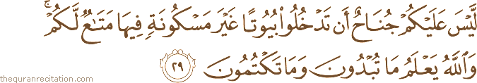لَيْسَ عَلَيْكُمْ جُنَاحٌ أَنْ تَدْخُلُوا بُيُوتًا غَيْرَ مَسْكُونَةٍ فِيهَا مَتَاعٌ لَكُمْ ۚ وَاللَّهُ يَعْلَمُ مَا تُبْدُونَ وَمَا تَكْتُمُونَ