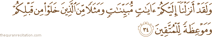 وَلَقَدْ أَنْزَلْنَا إِلَيْكُمْ آيَاتٍ مُبَيِّنَاتٍ وَمَثَلًا مِنَ الَّذِينَ خَلَوْا مِنْ قَبْلِكُمْ وَمَوْعِظَةً لِلْمُتَّقِينَ