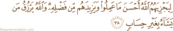 لِيَجْزِيَهُمُ اللَّهُ أَحْسَنَ مَا عَمِلُوا وَيَزِيدَهُمْ مِنْ فَضْلِهِ ۗ وَاللَّهُ يَرْزُقُ مَنْ يَشَاءُ بِغَيْرِ حِسَابٍ