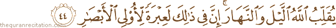 يُقَلِّبُ اللَّهُ اللَّيْلَ وَالنَّهَارَ ۚ إِنَّ فِي ذَٰلِكَ لَعِبْرَةً لِأُولِي الْأَبْصَارِ