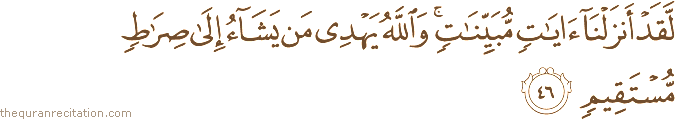 لَقَدْ أَنْزَلْنَا آيَاتٍ مُبَيِّنَاتٍ ۚ وَاللَّهُ يَهْدِي مَنْ يَشَاءُ إِلَىٰ صِرَاطٍ مُسْتَقِيمٍ