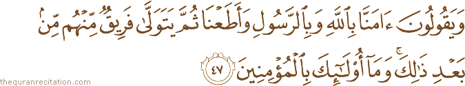 وَيَقُولُونَ آمَنَّا بِاللَّهِ وَبِالرَّسُولِ وَأَطَعْنَا ثُمَّ يَتَوَلَّىٰ فَرِيقٌ مِنْهُمْ مِنْ بَعْدِ ذَٰلِكَ ۚ وَمَا أُولَٰئِكَ بِالْمُؤْمِنِينَ