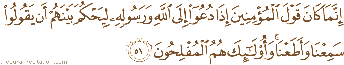 إِنَّمَا كَانَ قَوْلَ الْمُؤْمِنِينَ إِذَا دُعُوا إِلَى اللَّهِ وَرَسُولِهِ لِيَحْكُمَ بَيْنَهُمْ أَنْ يَقُولُوا سَمِعْنَا وَأَطَعْنَا ۚ وَأُولَٰئِكَ هُمُ الْمُفْلِحُونَ