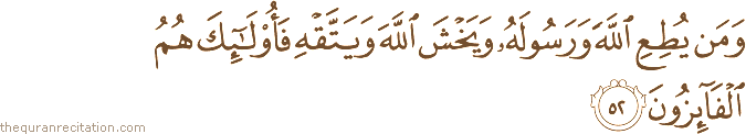 وَمَنْ يُطِعِ اللَّهَ وَرَسُولَهُ وَيَخْشَ اللَّهَ وَيَتَّقْهِ فَأُولَٰئِكَ هُمُ الْفَائِزُونَ