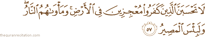 لَا تَحْسَبَنَّ الَّذِينَ كَفَرُوا مُعْجِزِينَ فِي الْأَرْضِ ۚ وَمَأْوَاهُمُ النَّارُ ۖ وَلَبِئْسَ الْمَصِيرُ