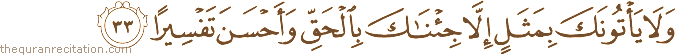 وَلَا يَأْتُونَكَ بِمَثَلٍ إِلَّا جِئْنَاكَ بِالْحَقِّ وَأَحْسَنَ تَفْسِيرًا