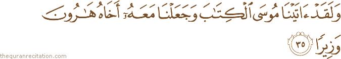 وَلَقَدْ آتَيْنَا مُوسَى الْكِتَابَ وَجَعَلْنَا مَعَهُ أَخَاهُ هَارُونَ وَزِيرًا