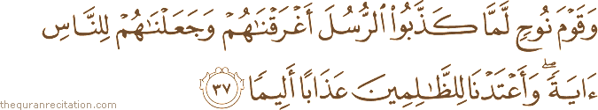 وَقَوْمَ نُوحٍ لَمَّا كَذَّبُوا الرُّسُلَ أَغْرَقْنَاهُمْ وَجَعَلْنَاهُمْ لِلنَّاسِ آيَةً ۖ وَأَعْتَدْنَا لِلظَّالِمِينَ عَذَابًا أَلِيمًا