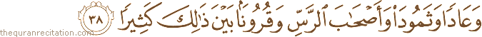 وَعَادًا وَثَمُودَ وَأَصْحَابَ الرَّسِّ وَقُرُونًا بَيْنَ ذَٰلِكَ كَثِيرًا
