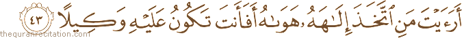 أَرَأَيْتَ مَنِ اتَّخَذَ إِلَٰهَهُ هَوَاهُ أَفَأَنْتَ تَكُونُ عَلَيْهِ وَكِيلًا