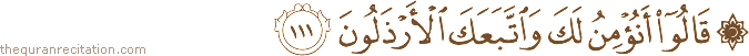 قَالُوا أَنُؤْمِنُ لَكَ وَاتَّبَعَكَ الْأَرْذَلُونَ