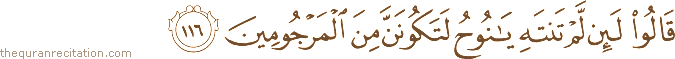 قَالُوا لَئِنْ لَمْ تَنْتَهِ يَا نُوحُ لَتَكُونَنَّ مِنَ الْمَرْجُومِينَ