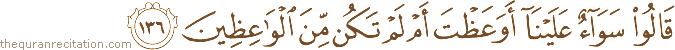 قَالُوا سَوَاءٌ عَلَيْنَا أَوَعَظْتَ أَمْ لَمْ تَكُنْ مِنَ الْوَاعِظِينَ