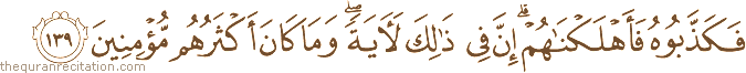 فَكَذَّبُوهُ فَأَهْلَكْنَاهُمْ ۗ إِنَّ فِي ذَٰلِكَ لَآيَةً ۖ وَمَا كَانَ أَكْثَرُهُمْ مُؤْمِنِينَ