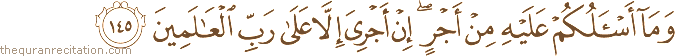 وَمَا أَسْأَلُكُمْ عَلَيْهِ مِنْ أَجْرٍ ۖ إِنْ أَجْرِيَ إِلَّا عَلَىٰ رَبِّ الْعَالَمِينَ