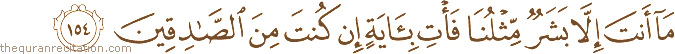 مَا أَنْتَ إِلَّا بَشَرٌ مِثْلُنَا فَأْتِ بِآيَةٍ إِنْ كُنْتَ مِنَ الصَّادِقِينَ