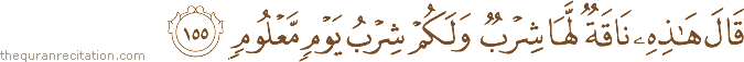 قَالَ هَٰذِهِ نَاقَةٌ لَهَا شِرْبٌ وَلَكُمْ شِرْبُ يَوْمٍ مَعْلُومٍ