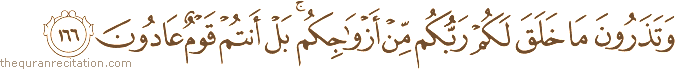 وَتَذَرُونَ مَا خَلَقَ لَكُمْ رَبُّكُمْ مِنْ أَزْوَاجِكُمْ ۚ بَلْ أَنْتُمْ قَوْمٌ عَادُونَ