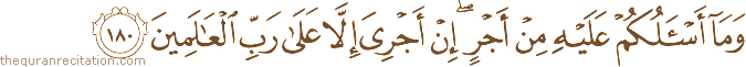 وَمَا أَسْأَلُكُمْ عَلَيْهِ مِنْ أَجْرٍ ۖ إِنْ أَجْرِيَ إِلَّا عَلَىٰ رَبِّ الْعَالَمِينَ