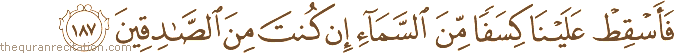 فَأَسْقِطْ عَلَيْنَا كِسَفًا مِنَ السَّمَاءِ إِنْ كُنْتَ مِنَ الصَّادِقِينَ
