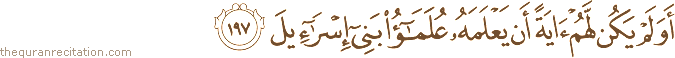 أَوَلَمْ يَكُنْ لَهُمْ آيَةً أَنْ يَعْلَمَهُ عُلَمَاءُ بَنِي إِسْرَائِيلَ