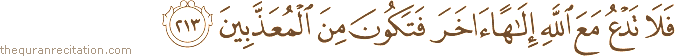 فَلَا تَدْعُ مَعَ اللَّهِ إِلَٰهًا آخَرَ فَتَكُونَ مِنَ الْمُعَذَّبِينَ