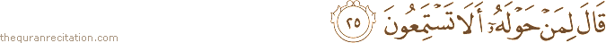 قَالَ لِمَنْ حَوْلَهُ أَلَا تَسْتَمِعُونَ