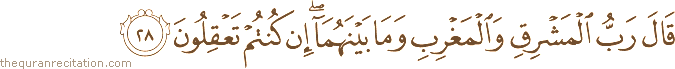 قَالَ رَبُّ الْمَشْرِقِ وَالْمَغْرِبِ وَمَا بَيْنَهُمَا ۖ إِنْ كُنْتُمْ تَعْقِلُونَ
