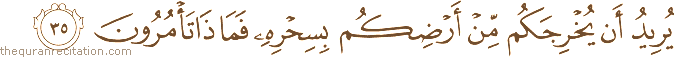 يُرِيدُ أَنْ يُخْرِجَكُمْ مِنْ أَرْضِكُمْ بِسِحْرِهِ فَمَاذَا تَأْمُرُونَ