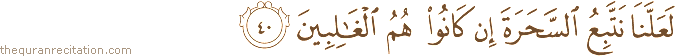 لَعَلَّنَا نَتَّبِعُ السَّحَرَةَ إِنْ كَانُوا هُمُ الْغَالِبِينَ