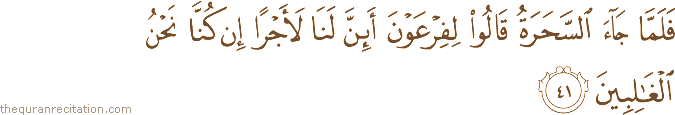 فَلَمَّا جَاءَ السَّحَرَةُ قَالُوا لِفِرْعَوْنَ أَئِنَّ لَنَا لَأَجْرًا إِنْ كُنَّا نَحْنُ الْغَالِبِينَ