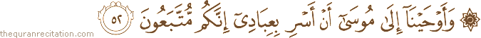 وَأَوْحَيْنَا إِلَىٰ مُوسَىٰ أَنْ أَسْرِ بِعِبَادِي إِنَّكُمْ مُتَّبَعُونَ