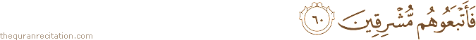 فَأَتْبَعُوهُمْ مُشْرِقِينَ