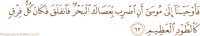 فَأَوْحَيْنَا إِلَىٰ مُوسَىٰ أَنِ اضْرِبْ بِعَصَاكَ الْبَحْرَ ۖ فَانْفَلَقَ فَكَانَ كُلُّ فِرْقٍ كَالطَّوْدِ الْعَظِيمِ