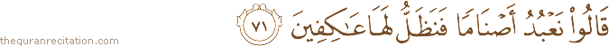قَالُوا نَعْبُدُ أَصْنَامًا فَنَظَلُّ لَهَا عَاكِفِينَ