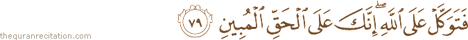 فَتَوَكَّلْ عَلَى اللَّهِ ۖ إِنَّكَ عَلَى الْحَقِّ الْمُبِينِ