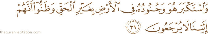 وَاسْتَكْبَرَ هُوَ وَجُنُودُهُ فِي الْأَرْضِ بِغَيْرِ الْحَقِّ وَظَنُّوا أَنَّهُمْ إِلَيْنَا لَا يُرْجَعُونَ