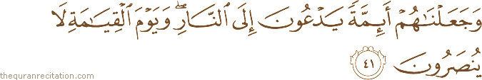 وَجَعَلْنَاهُمْ أَئِمَّةً يَدْعُونَ إِلَى النَّارِ ۖ وَيَوْمَ الْقِيَامَةِ لَا يُنْصَرُونَ