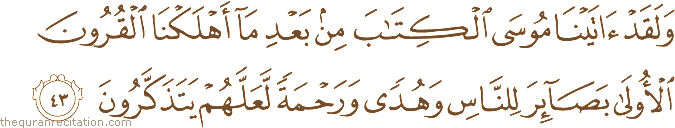 وَلَقَدْ آتَيْنَا مُوسَى الْكِتَابَ مِنْ بَعْدِ مَا أَهْلَكْنَا الْقُرُونَ الْأُولَىٰ بَصَائِرَ لِلنَّاسِ وَهُدًى وَرَحْمَةً لَعَلَّهُمْ يَتَذَكَّرُونَ
