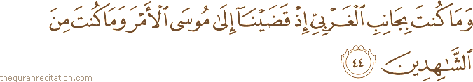 وَمَا كُنْتَ بِجَانِبِ الْغَرْبِيِّ إِذْ قَضَيْنَا إِلَىٰ مُوسَى الْأَمْرَ وَمَا كُنْتَ مِنَ الشَّاهِدِينَ