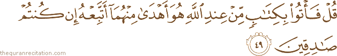 قُلْ فَأْتُوا بِكِتَابٍ مِنْ عِنْدِ اللَّهِ هُوَ أَهْدَىٰ مِنْهُمَا أَتَّبِعْهُ إِنْ كُنْتُمْ صَادِقِينَ