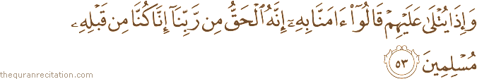 وَإِذَا يُتْلَىٰ عَلَيْهِمْ قَالُوا آمَنَّا بِهِ إِنَّهُ الْحَقُّ مِنْ رَبِّنَا إِنَّا كُنَّا مِنْ قَبْلِهِ مُسْلِمِينَ