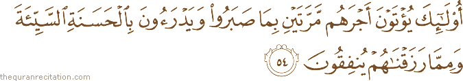 أُولَٰئِكَ يُؤْتَوْنَ أَجْرَهُمْ مَرَّتَيْنِ بِمَا صَبَرُوا وَيَدْرَءُونَ بِالْحَسَنَةِ السَّيِّئَةَ وَمِمَّا رَزَقْنَاهُمْ يُنْفِقُونَ