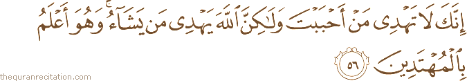 إِنَّكَ لَا تَهْدِي مَنْ أَحْبَبْتَ وَلَٰكِنَّ اللَّهَ يَهْدِي مَنْ يَشَاءُ ۚ وَهُوَ أَعْلَمُ بِالْمُهْتَدِينَ