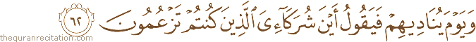 وَيَوْمَ يُنَادِيهِمْ فَيَقُولُ أَيْنَ شُرَكَائِيَ الَّذِينَ كُنْتُمْ تَزْعُمُونَ