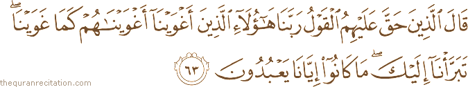 قَالَ الَّذِينَ حَقَّ عَلَيْهِمُ الْقَوْلُ رَبَّنَا هَٰؤُلَاءِ الَّذِينَ أَغْوَيْنَا أَغْوَيْنَاهُمْ كَمَا غَوَيْنَا ۖ تَبَرَّأْنَا إِلَيْكَ ۖ مَا كَانُوا إِيَّانَا يَعْبُدُونَ