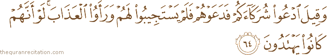 وَقِيلَ ادْعُوا شُرَكَاءَكُمْ فَدَعَوْهُمْ فَلَمْ يَسْتَجِيبُوا لَهُمْ وَرَأَوُا الْعَذَابَ ۚ لَوْ أَنَّهُمْ كَانُوا يَهْتَدُونَ